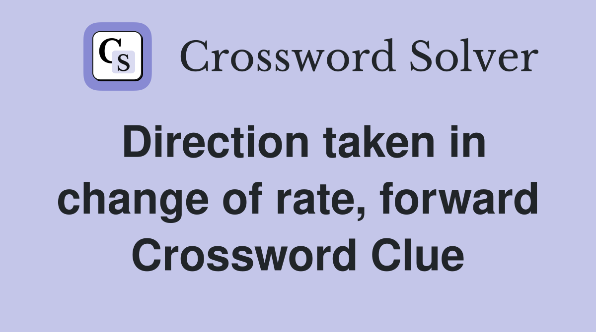 Direction taken in change of rate, forward Crossword Clue