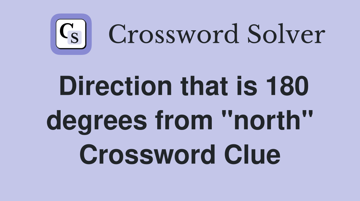 Direction that is 180 degrees from "north" Crossword Clue
