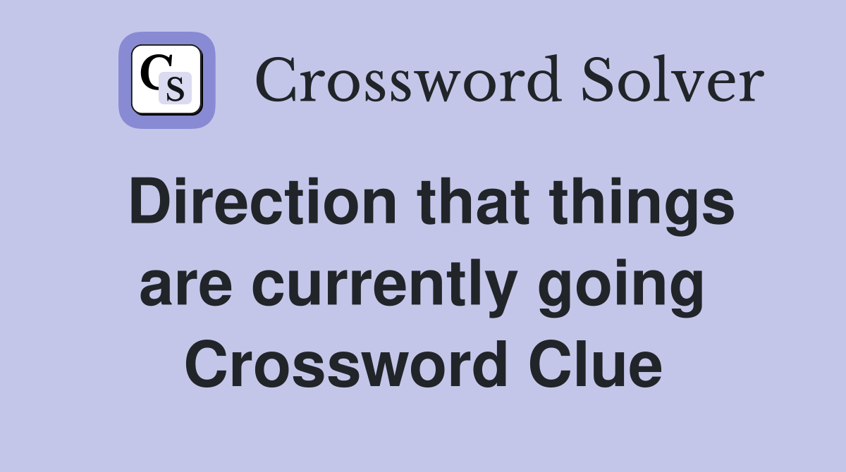 Direction that things are currently going Crossword Clue