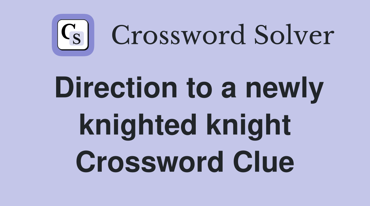 Direction to a newly knighted knight Crossword Clue