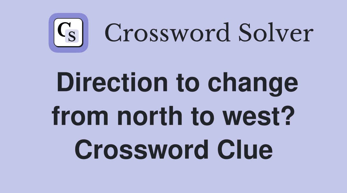 Direction to change from north to west? Crossword Clue