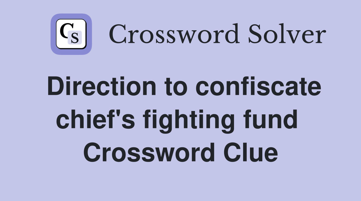 Direction to confiscate chief's fighting fund  Crossword Clue