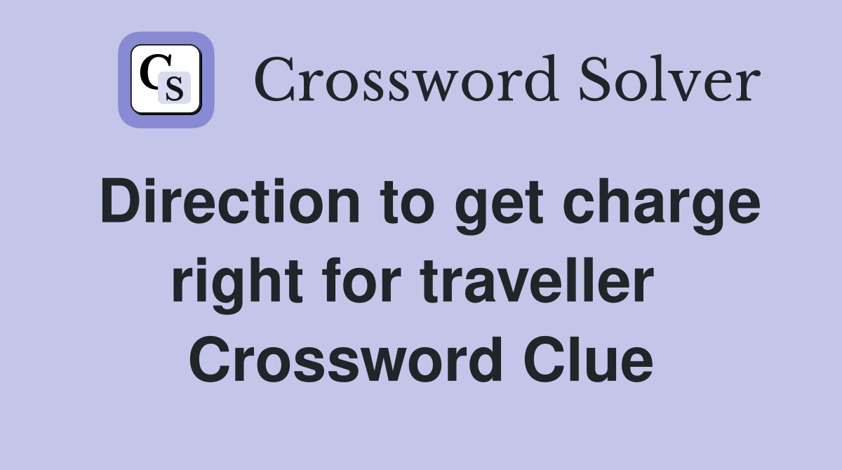 Direction to get charge right for traveller  Crossword Clue