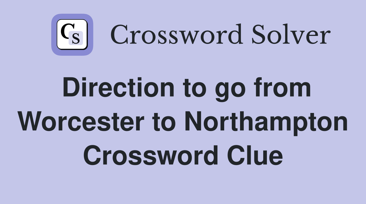 Direction to go from Worcester to Northampton Crossword Clue