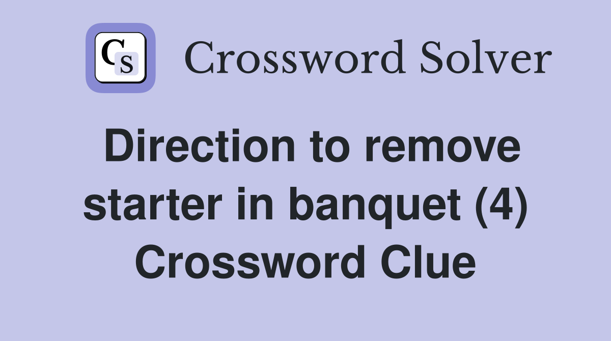 Direction to remove starter in banquet (4) Crossword Clue