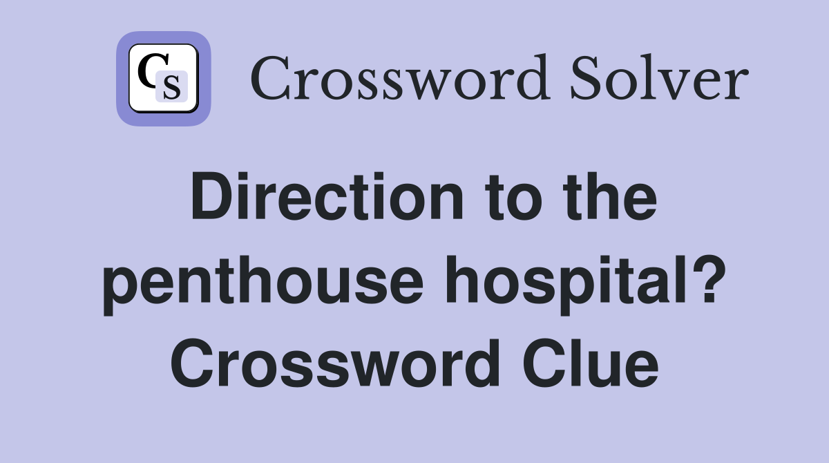 Direction to the penthouse hospital? Crossword Clue