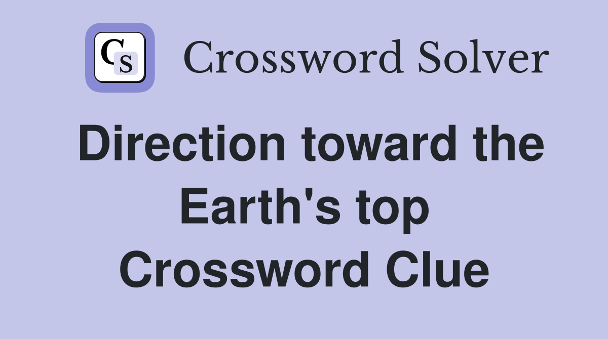 Direction toward the Earth's top Crossword Clue