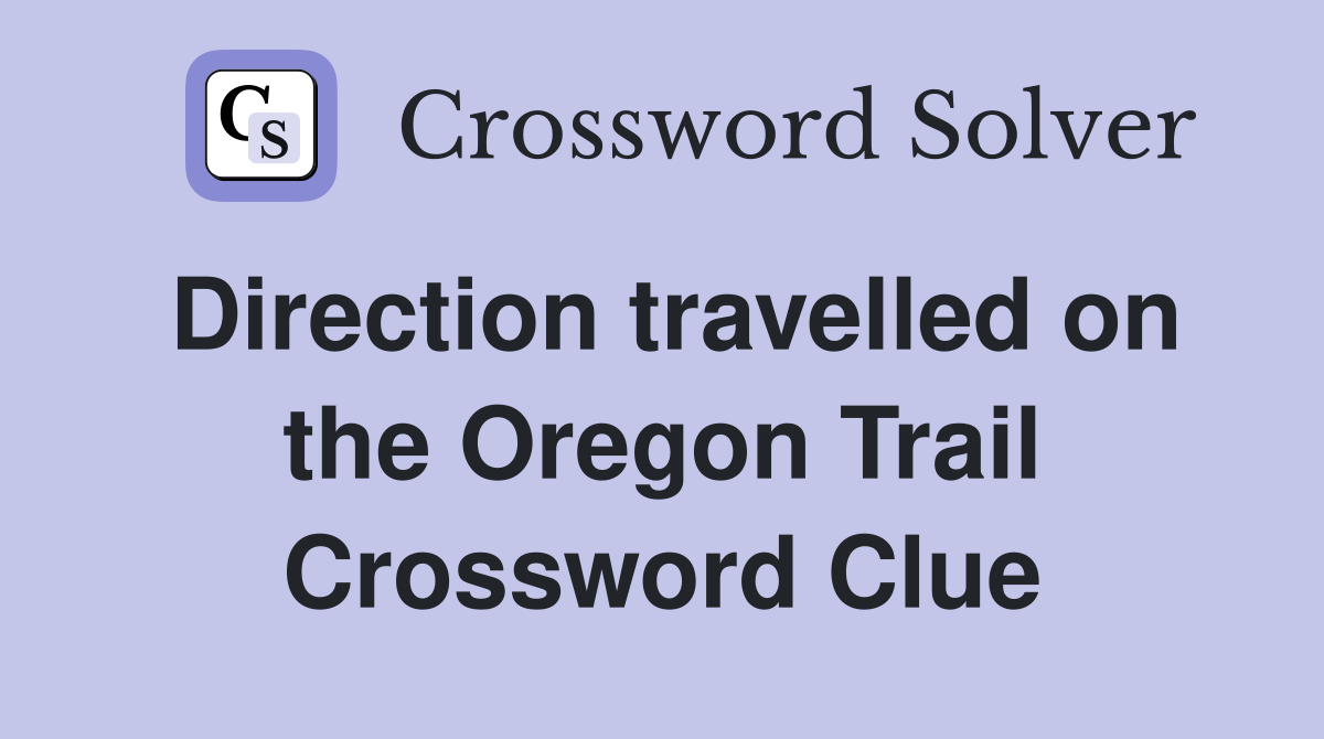 Direction travelled on the Oregon Trail Crossword Clue