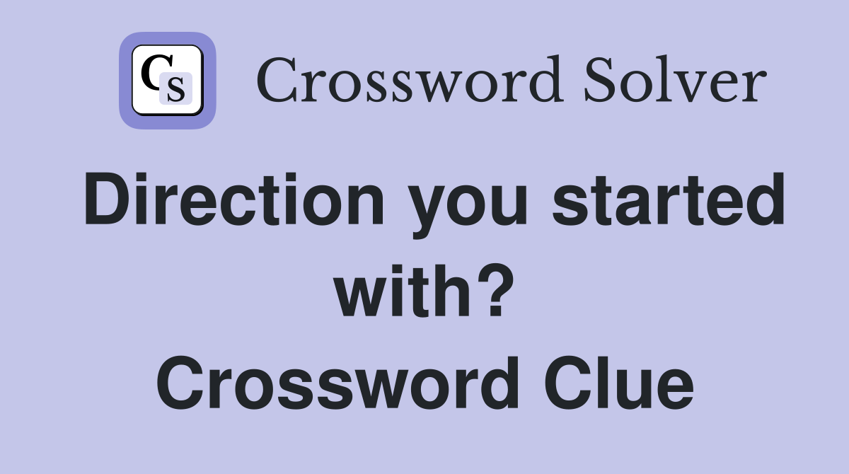 Direction you started with? Crossword Clue