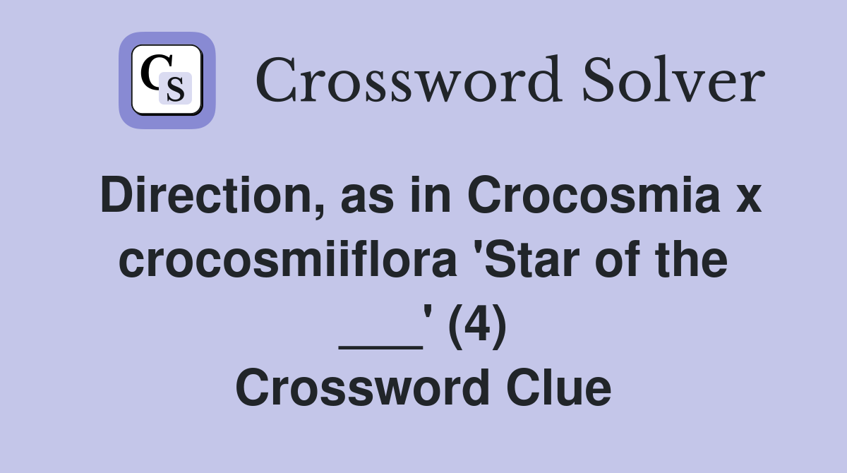 Direction, as in Crocosmia x crocosmiiflora 'Star of the ___' (4) Crossword Clue