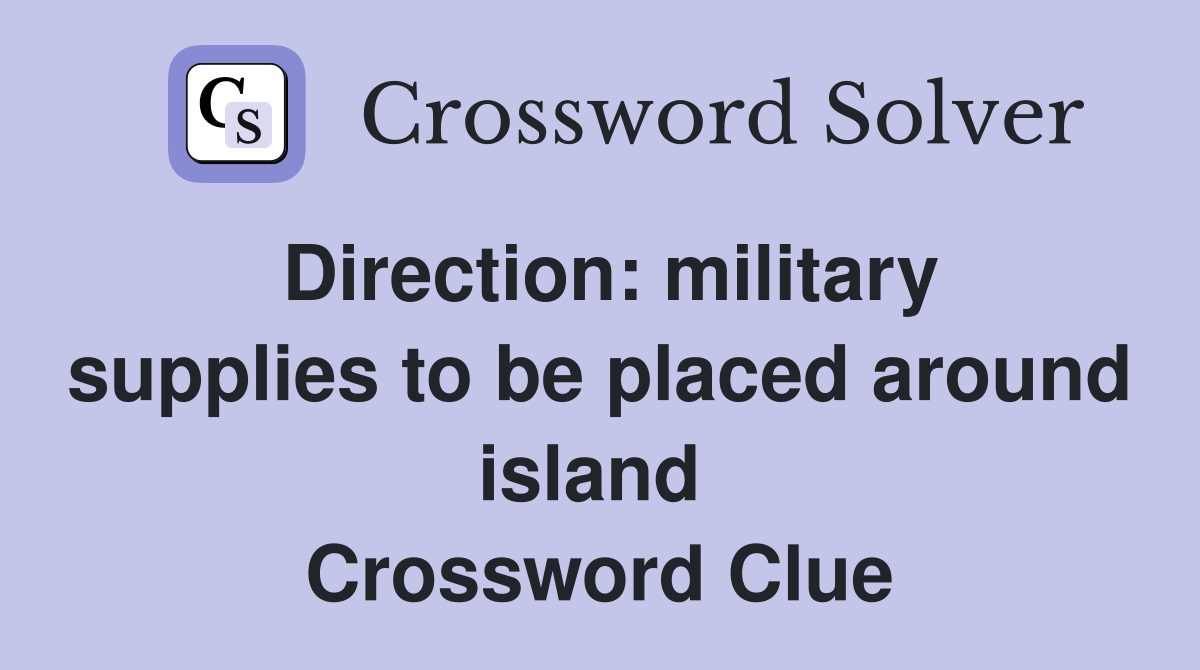 Direction: military supplies to be placed around island  Crossword Clue