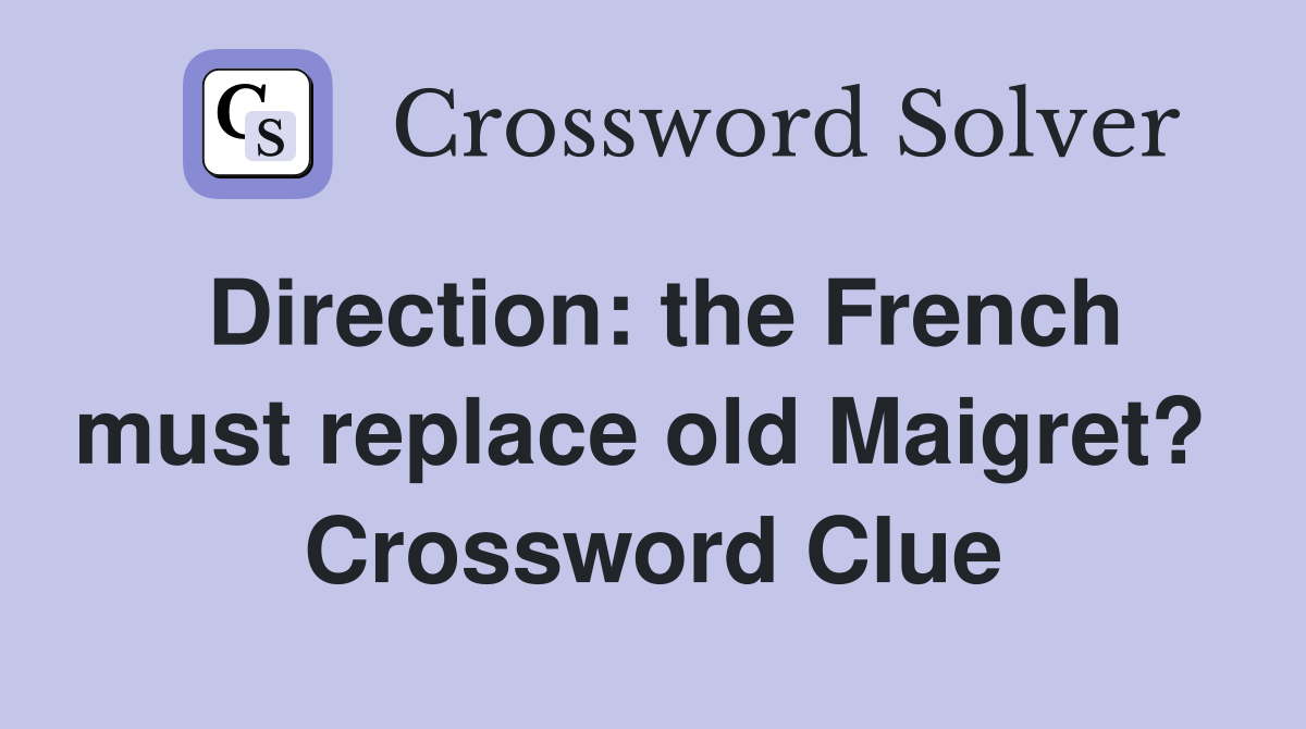 Direction: the French must replace old Maigret?  Crossword Clue