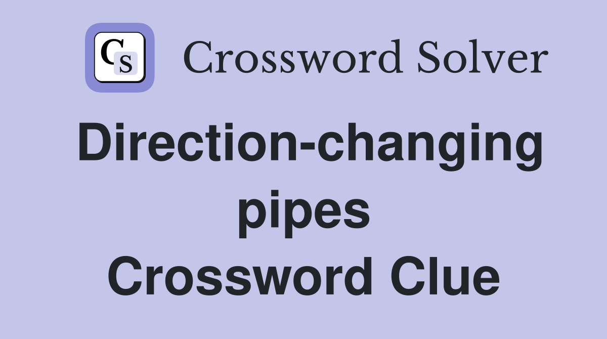 Direction-changing pipes Crossword Clue