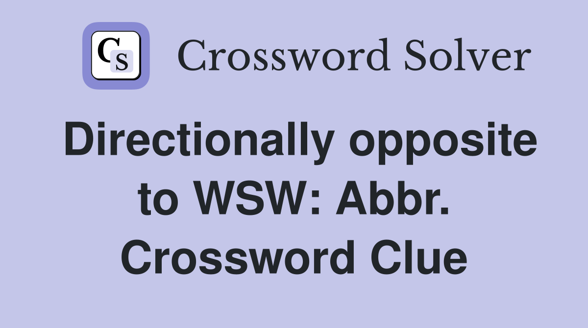 Directionally opposite to WSW: Abbr. Crossword Clue