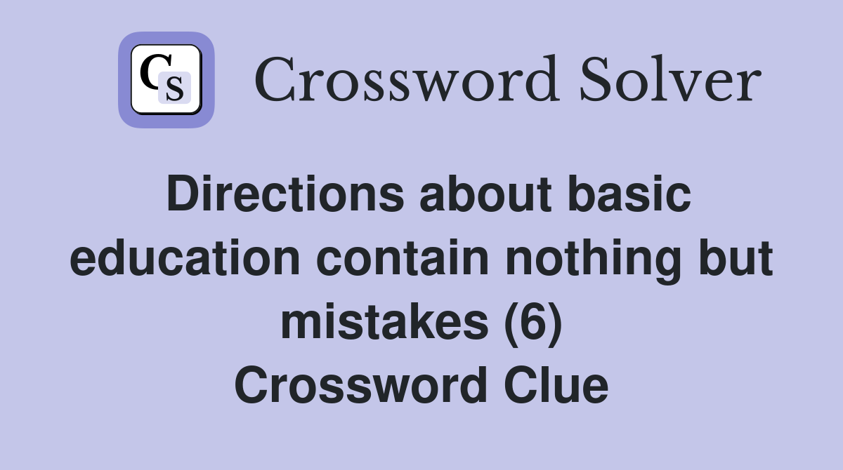 Directions about basic education contain nothing but mistakes (6) Crossword Clue