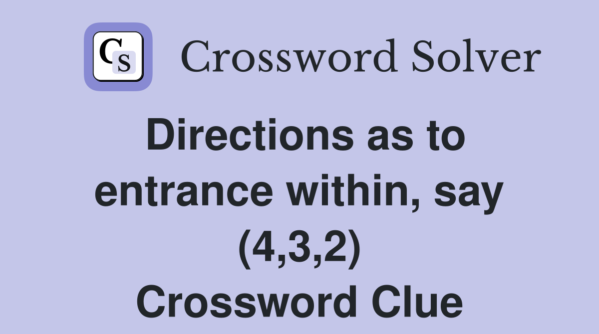 Directions as to entrance within, say (4,3,2) Crossword Clue