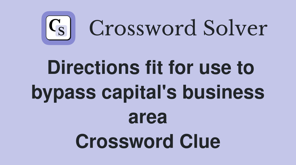 Directions fit for use to bypass capital's business area Crossword Clue