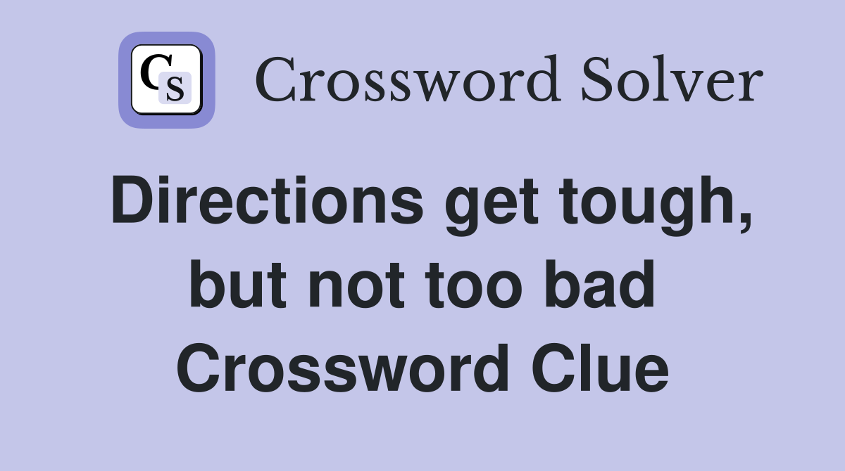 Directions get tough, but not too bad Crossword Clue