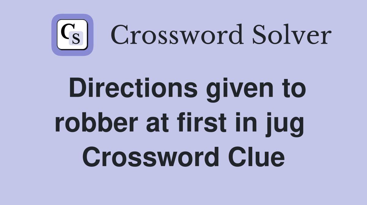 Directions given to robber at first in jug  Crossword Clue