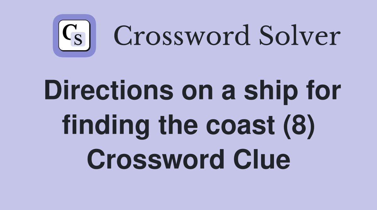 Directions on a ship for finding the coast (8) Crossword Clue