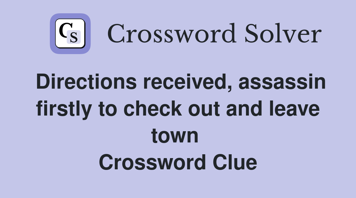 Directions received, assassin firstly to check out and leave town  Crossword Clue
