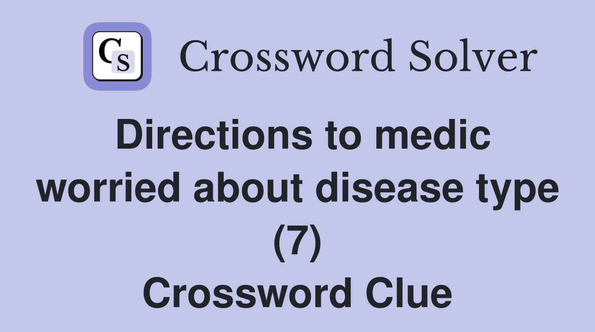 Directions to medic worried about disease type (7) Crossword Clue