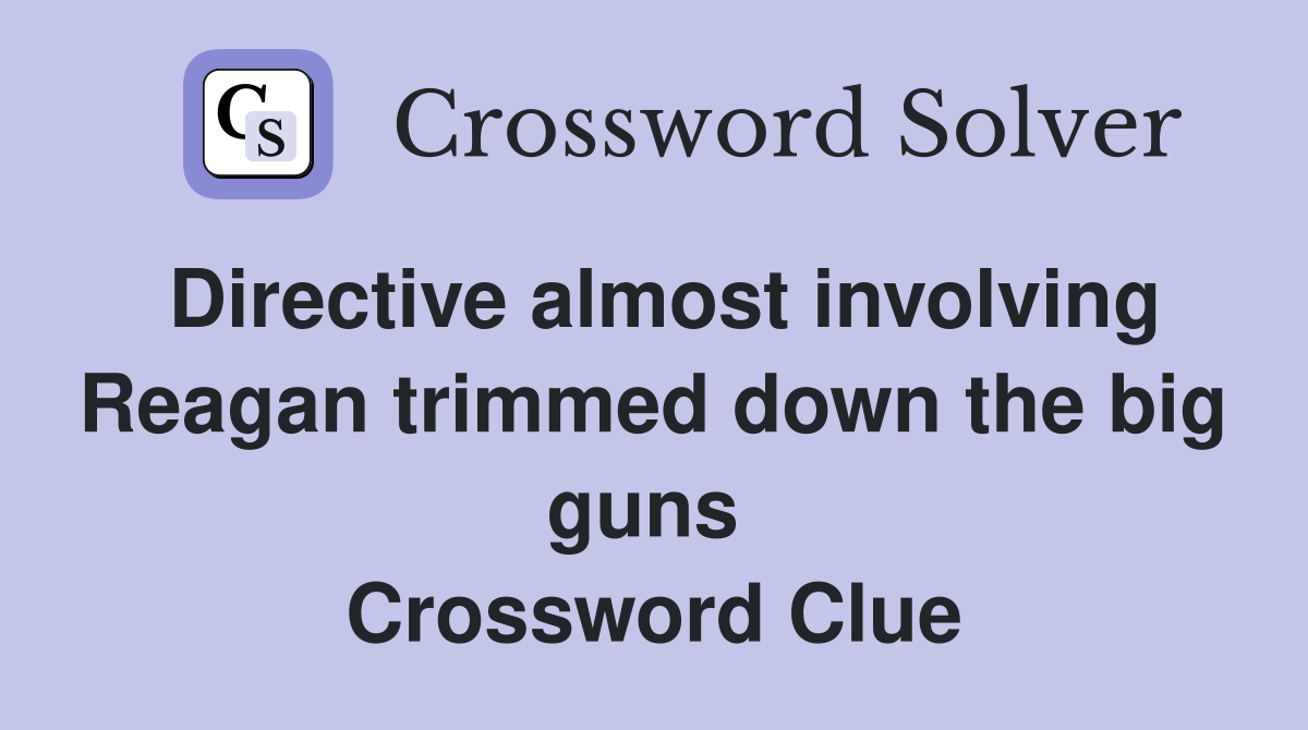 Directive almost involving Reagan trimmed down the big guns  Crossword Clue