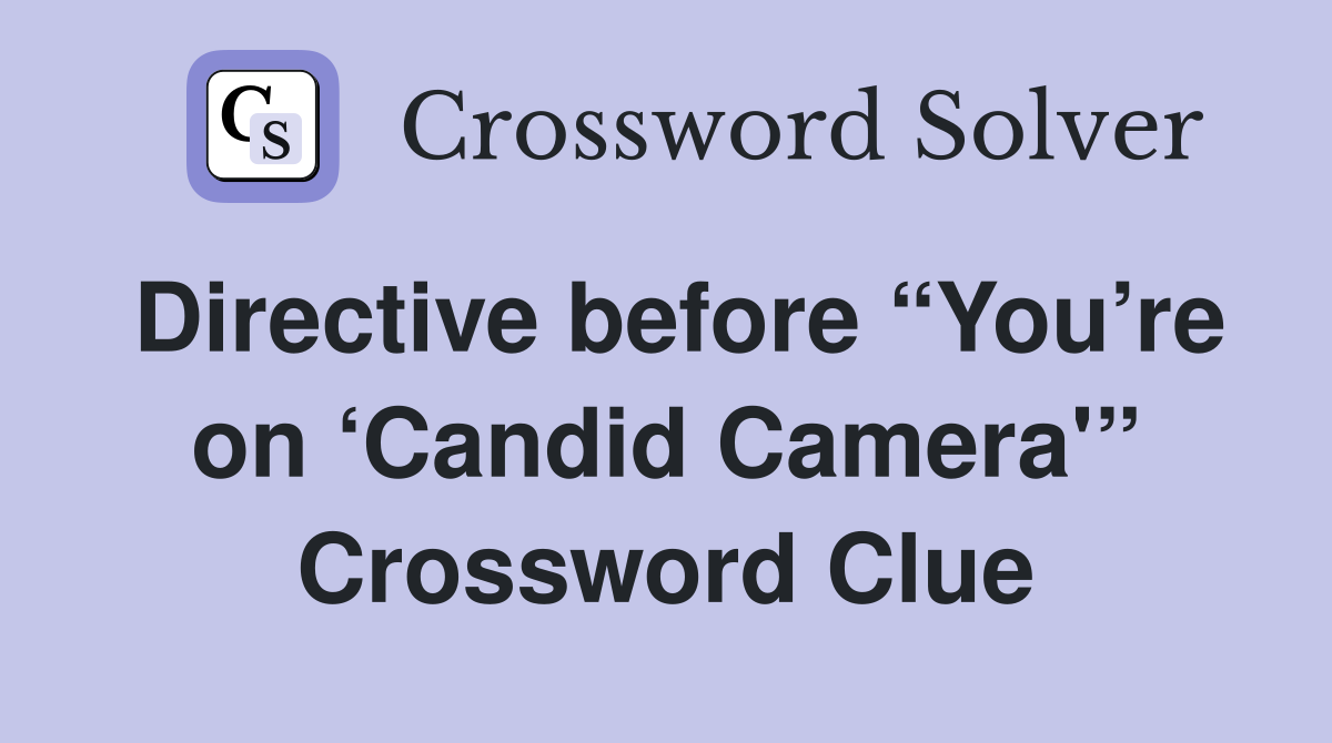 Directive before “You’re on ‘Candid Camera'” Crossword Clue