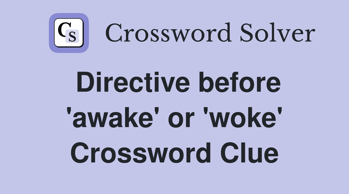 Directive before 'awake' or 'woke' Crossword Clue