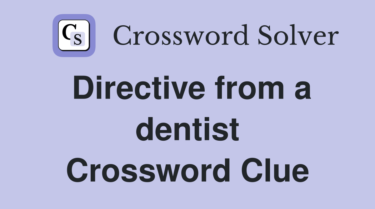 Directive from a dentist Crossword Clue