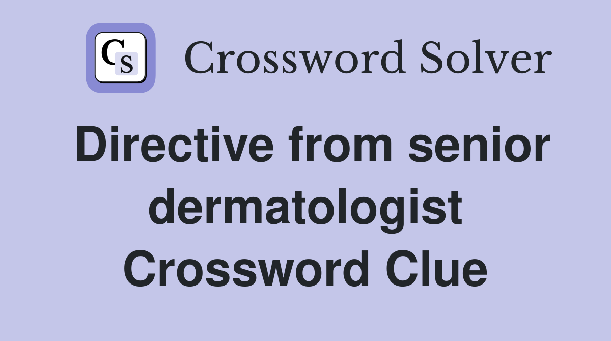 Directive from senior dermatologist Crossword Clue