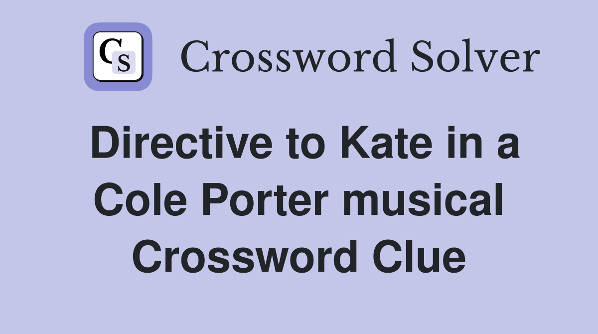 Directive to Kate in a Cole Porter musical Crossword Clue