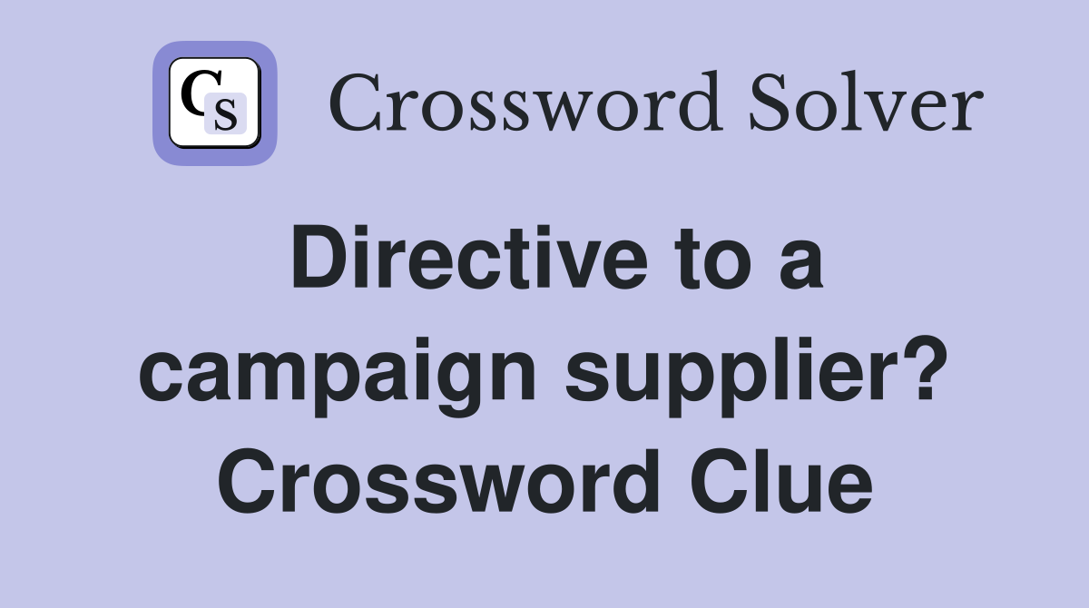 Directive to a campaign supplier? Crossword Clue