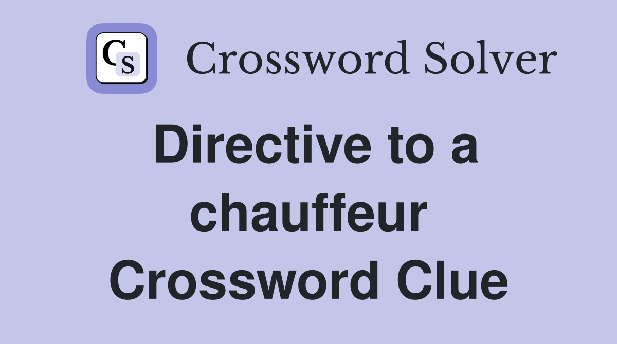 Directive to a chauffeur Crossword Clue