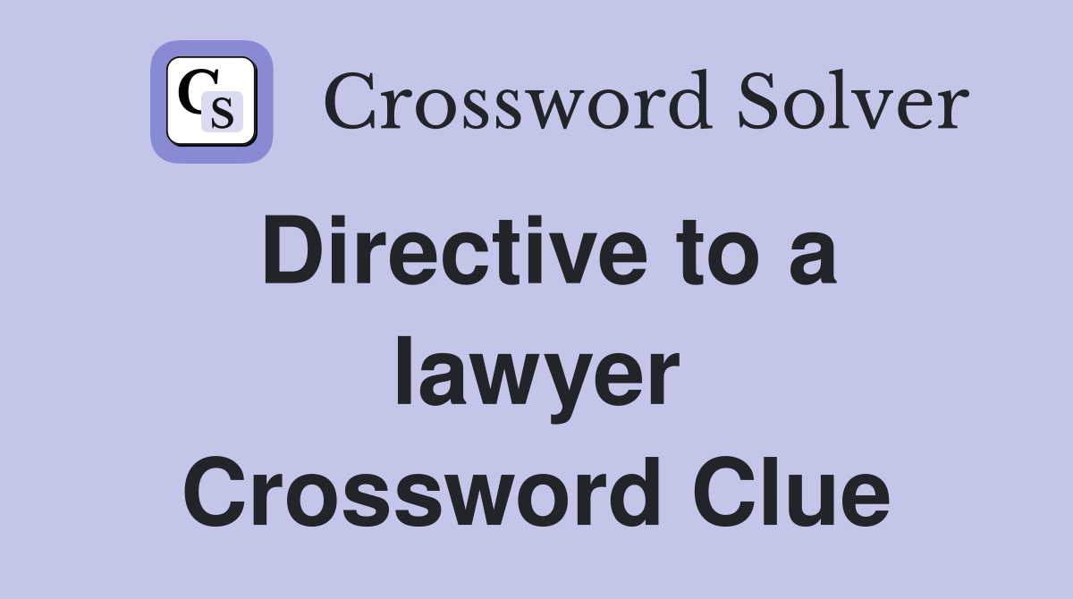 Directive to a lawyer Crossword Clue