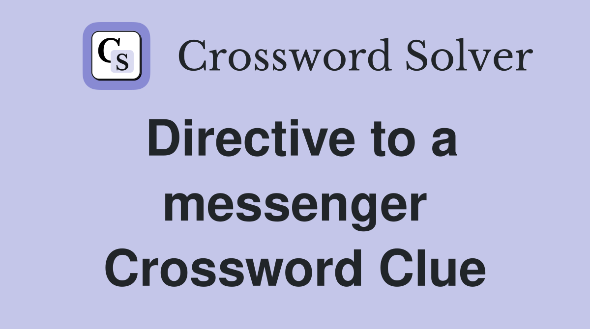 Directive to a messenger Crossword Clue