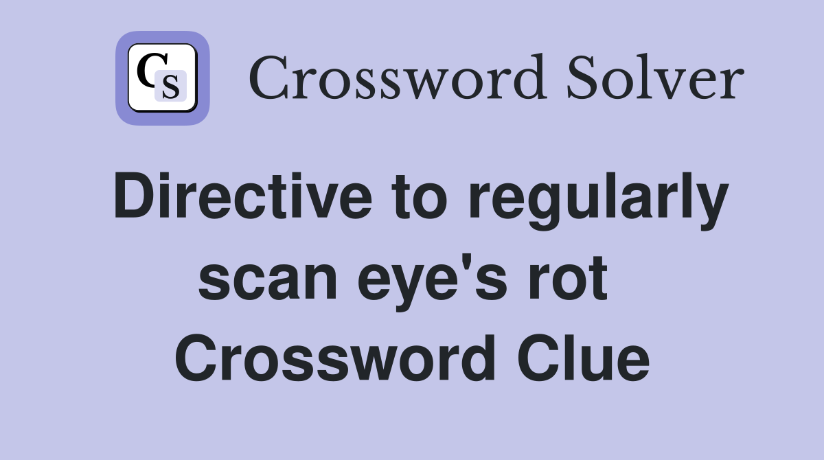 Directive to regularly scan eye's rot  Crossword Clue