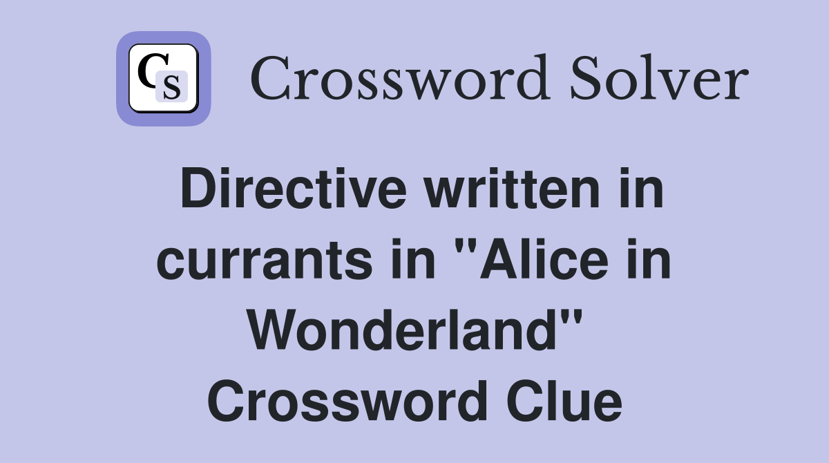 Directive written in currants in "Alice in Wonderland" Crossword Clue