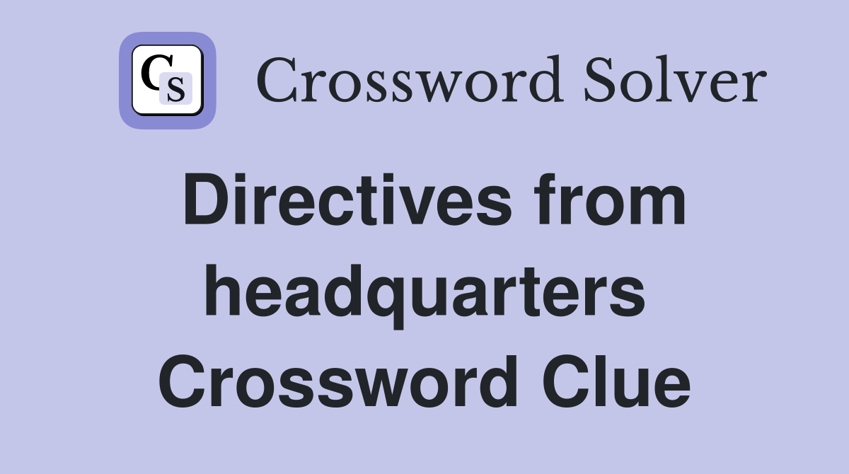 Directives from headquarters Crossword Clue
