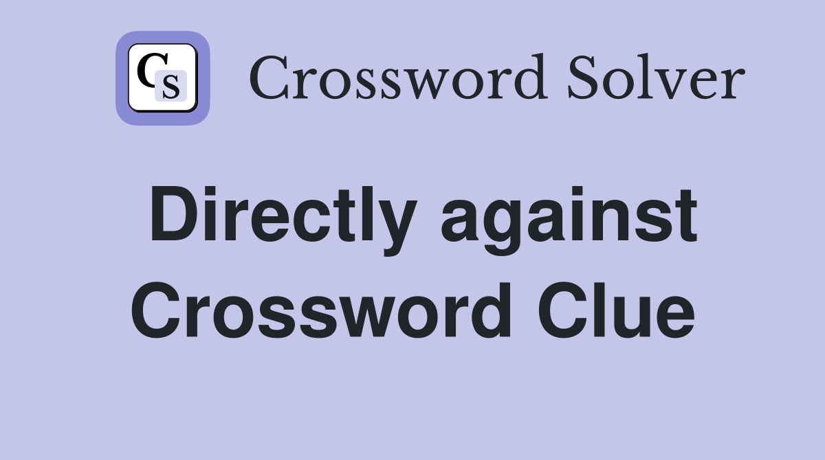 Directly against Crossword Clue