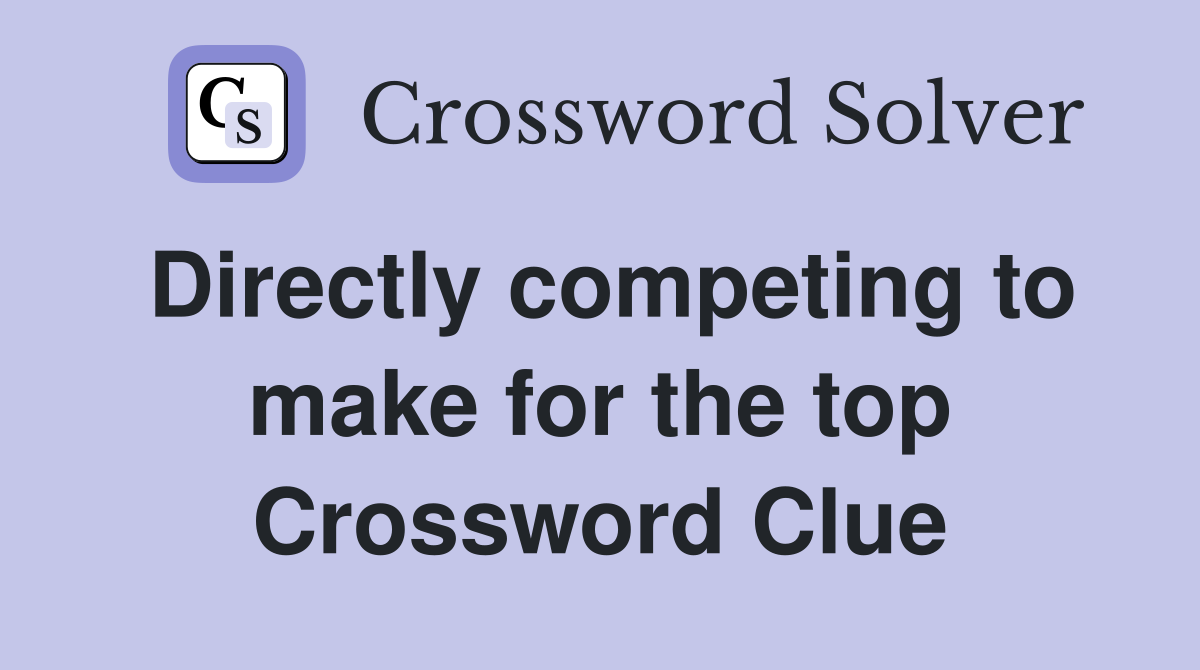 Directly competing to make for the top Crossword Clue