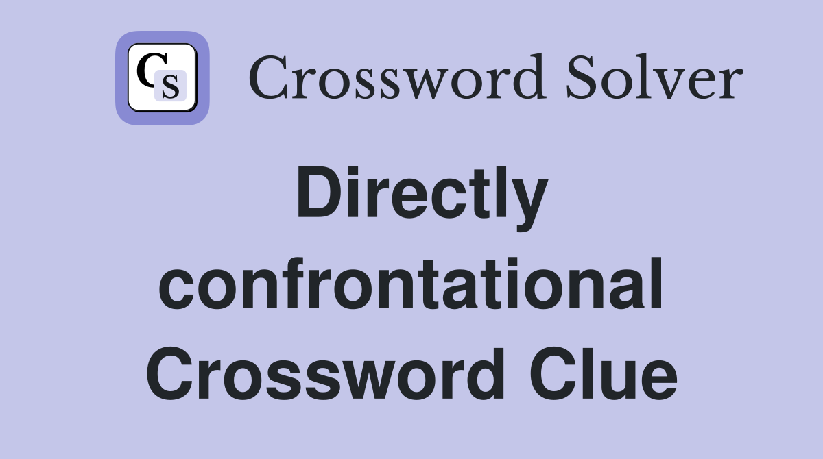 Directly confrontational Crossword Clue