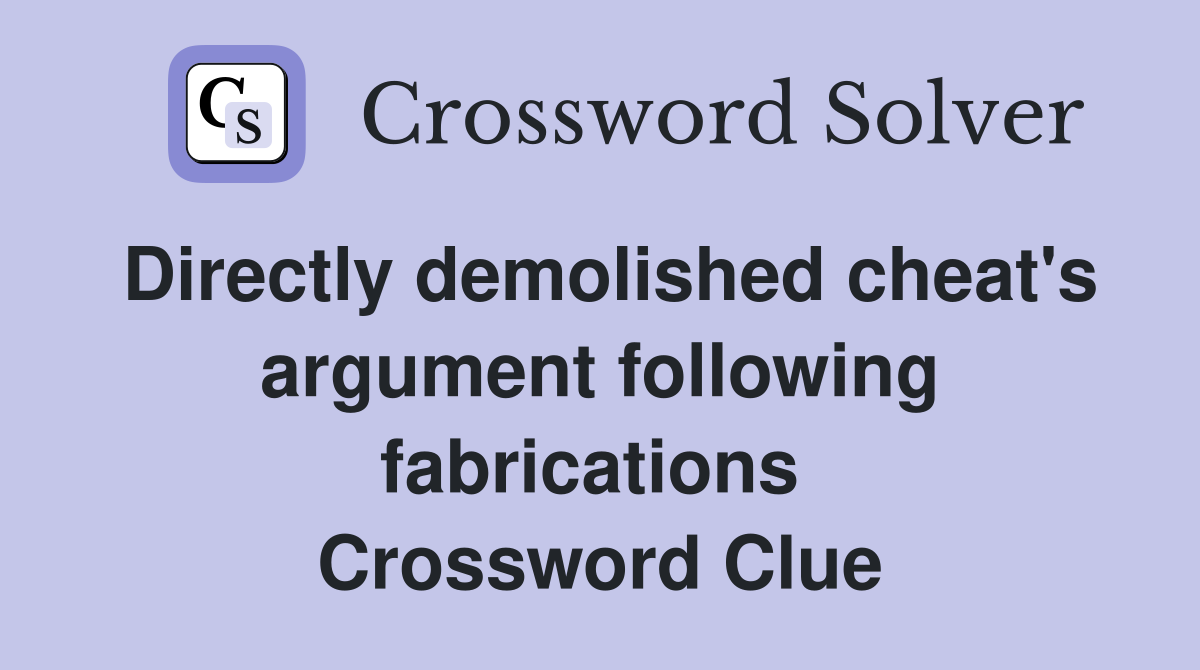 Directly demolished cheat's argument following fabrications  Crossword Clue
