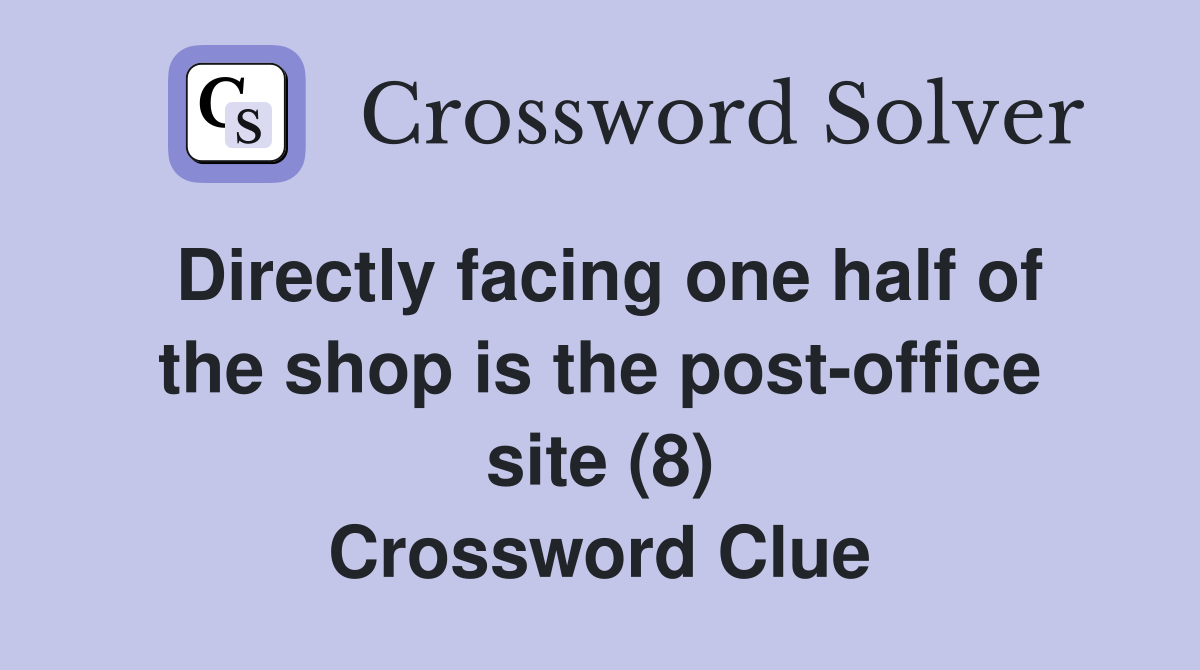 Directly facing one half of the shop is the post-office site (8) Crossword Clue