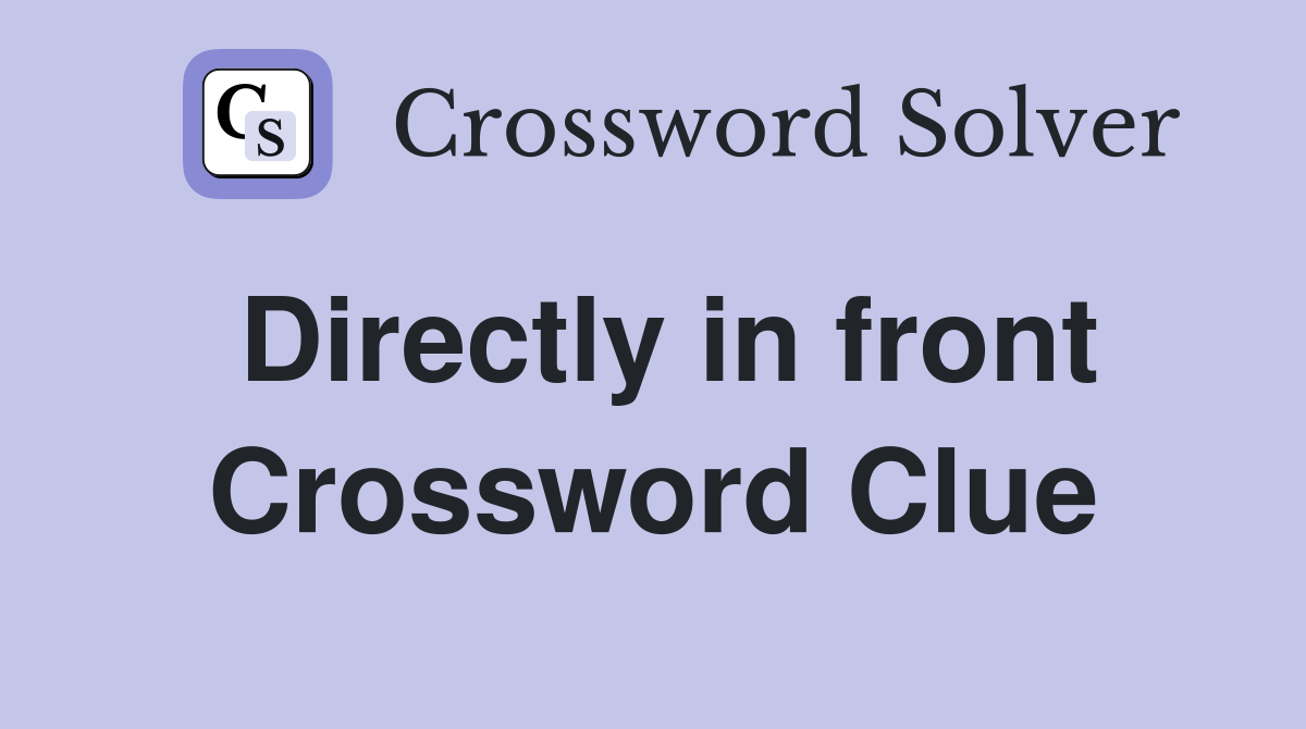 Directly in front Crossword Clue