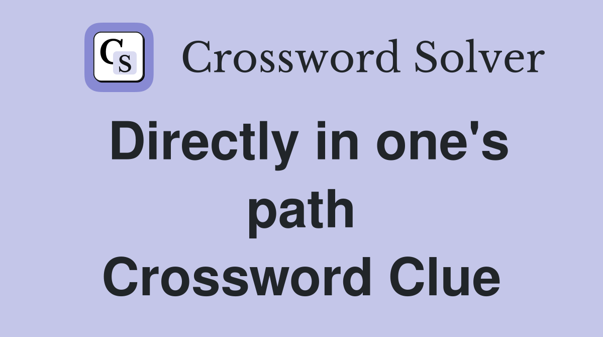 Directly in one's path Crossword Clue