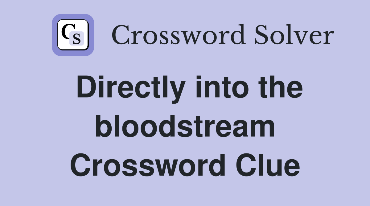 Directly into the bloodstream Crossword Clue