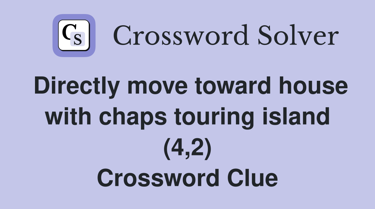 Directly move toward house with chaps touring island (4,2) Crossword Clue