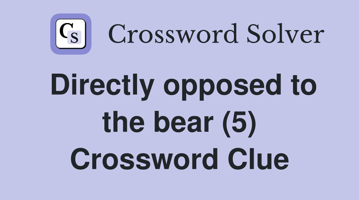 Directly opposed to the bear (5) Crossword Clue