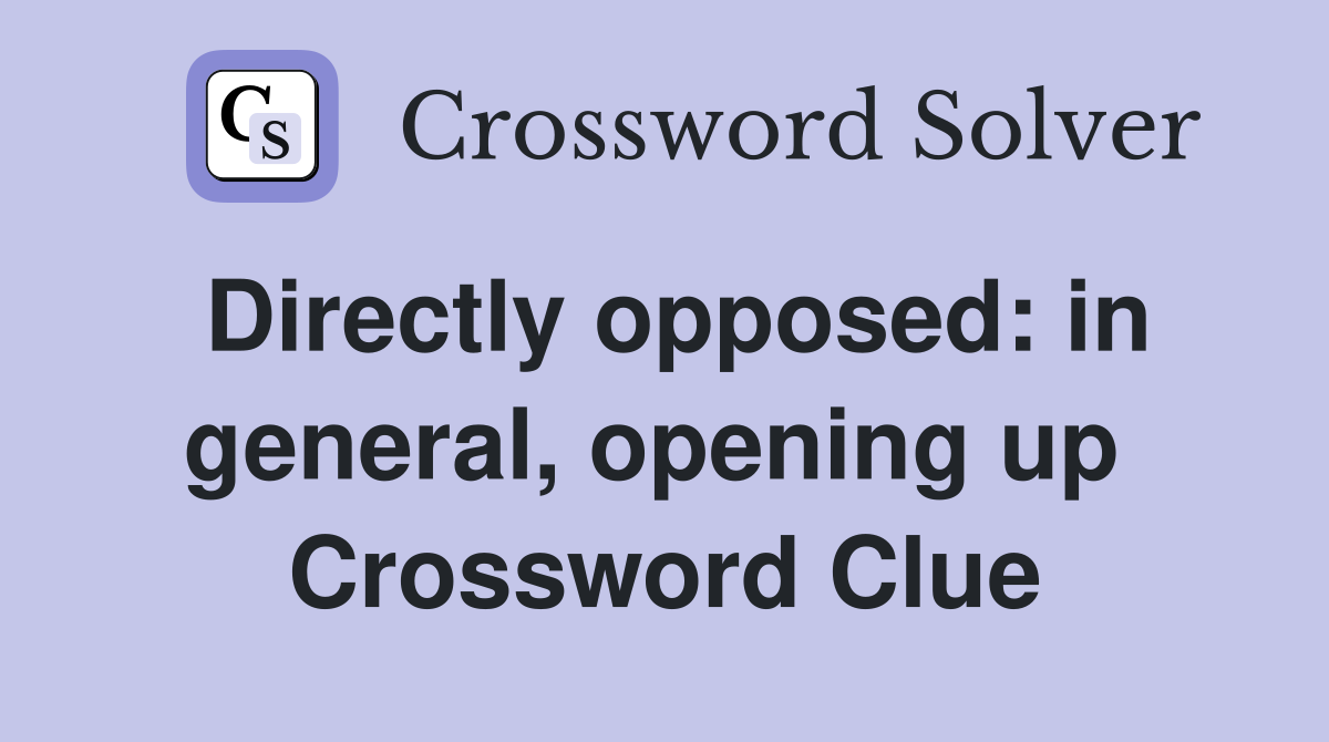 Directly opposed: in general, opening up  Crossword Clue